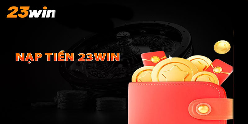 Quy trình nạp tiền 23win nhanh chóng