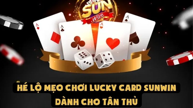 Hé Lộ Mẹo Chơi Lucky Card Sunwin Dành Cho Tân Thủ